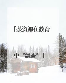 茶资源在教育中“飘香”