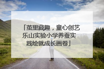 茧里藏趣，童心创艺 乐山实验小学养蚕实践绘就成长画卷