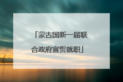 蒙古国新一届联合政府宣誓就职