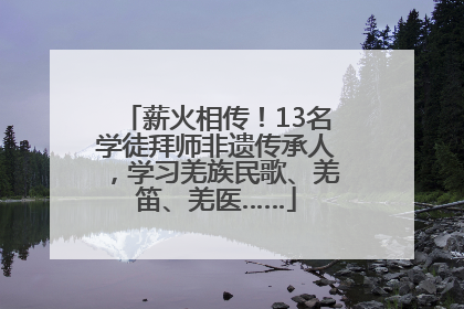 薪火相传！13名学徒拜师非遗传承人，学习羌族民歌、羌笛、羌医……