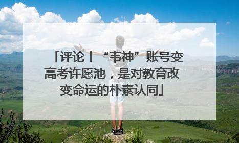 评论丨“韦神”账号变高考许愿池，是对教育改变命运的朴素认同