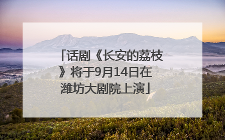 话剧《长安的荔枝》将于9月14日在潍坊大剧院上演