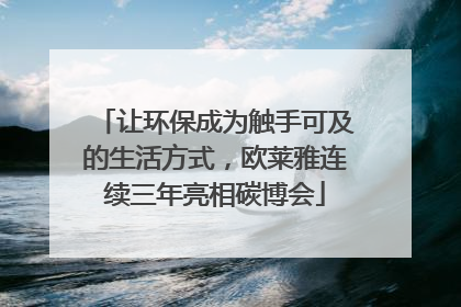 让环保成为触手可及的生活方式，欧莱雅连续三年亮相碳博会