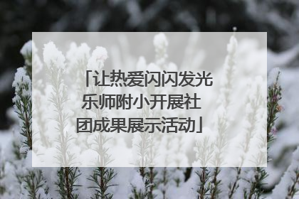 让热爱闪闪发光 乐师附小开展社团成果展示活动