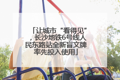 让城市“看得见”，长沙地铁6号线人民东路站全新盲文牌率先投入使用