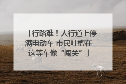 行路难！人行道上停满电动车 市民吐槽在这等车像“闯关”