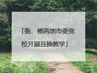 衡、郴两地市委党校开展互换教学