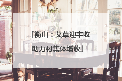 衡山：艾草迎丰收 助力村集体增收