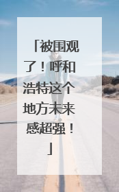 被围观了！呼和浩特这个地方未来感超强！