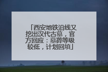 西安地铁沿线又挖出汉代古墓，官方回应：墓葬等级较低，计划回填