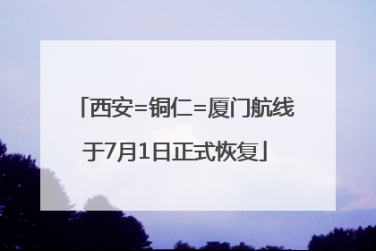 西安=铜仁=厦门航线于7月1日正式恢复