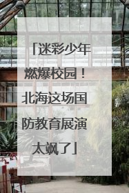 迷彩少年燃爆校园！北海这场国防教育展演太飒了