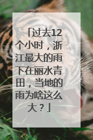 过去12个小时，浙江最大的雨下在丽水青田，当地的雨为啥这么大？