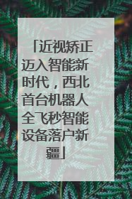 近视矫正迈入智能新时代，西北首台机器人全飞秒智能设备落户新疆