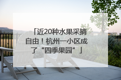 近20种水果采摘自由！杭州一小区成了“四季果园”