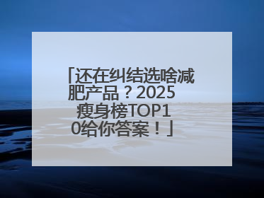 还在纠结选啥减肥产品？2025 瘦身榜TOP10给你答案！