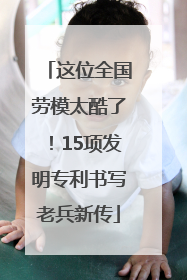 这位全国劳模太酷了！15项发明专利书写老兵新传