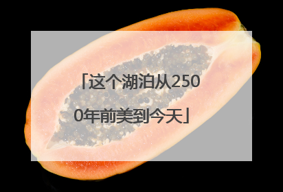 这个湖泊从2500年前美到今天