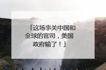 这场事关中国和全球的官司，美国政府输了！