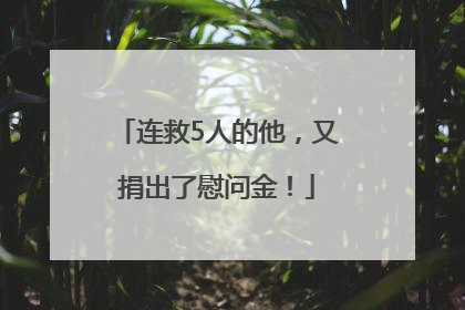连救5人的他，又捐出了慰问金！