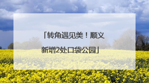 转角遇见美！顺义新增2处口袋公园