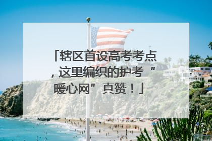 辖区首设高考考点，这里编织的护考“暖心网”真赞！