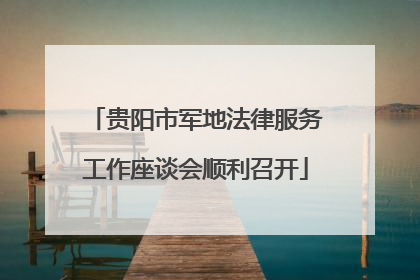 贵阳市军地法律服务工作座谈会顺利召开