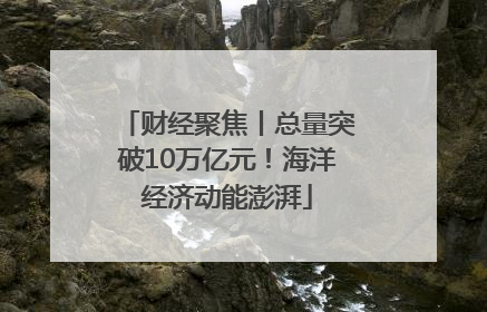 财经聚焦丨总量突破10万亿元！海洋经济动能澎湃