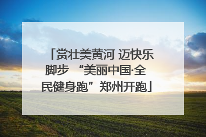 赏壮美黄河 迈快乐脚步 “美丽中国·全民健身跑”郑州开跑