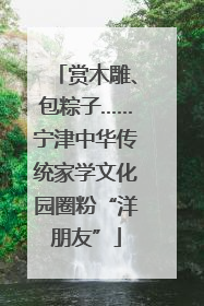 赏木雕、包粽子……宁津中华传统家学文化园圈粉“洋朋友”