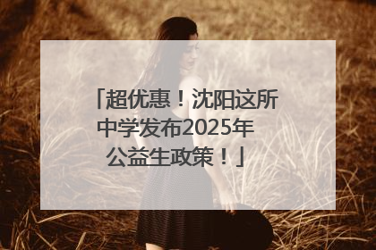 超优惠！沈阳这所中学发布2025年公益生政策！