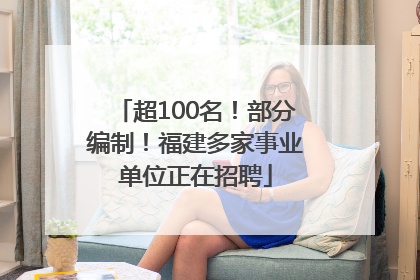 超100名！部分编制！福建多家事业单位正在招聘
