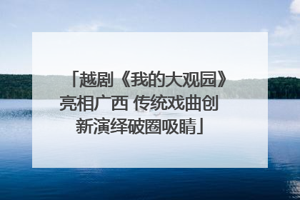 越剧《我的大观园》亮相广西 传统戏曲创新演绎破圈吸睛