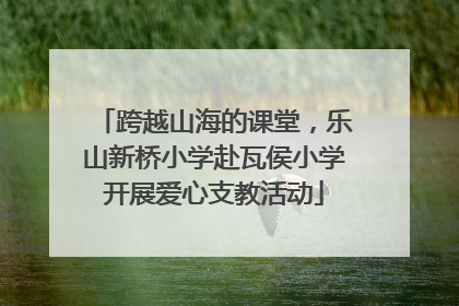 跨越山海的课堂，乐山新桥小学赴瓦侯小学开展爱心支教活动