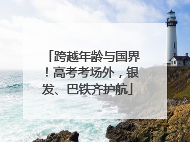 跨越年龄与国界！高考考场外，银发、巴铁齐护航