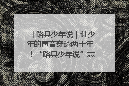 路县少年说｜让少年的声音穿透两千年！“路县少年说”志愿讲解招募启动