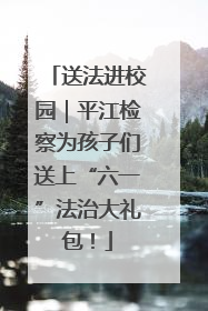 送法进校园｜平江检察为孩子们送上“六一”法治大礼包！