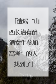 造谣“山西长治有醉酒女生参加高考”的人找到了