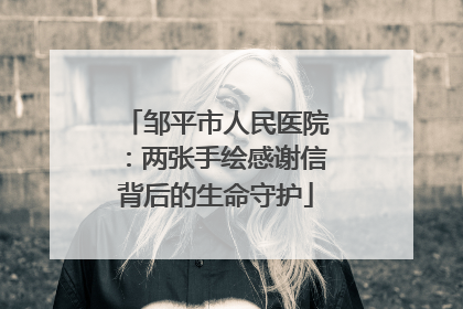 邹平市人民医院：两张手绘感谢信背后的生命守护