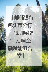 邮储银行包头市分行“集群e贷” 打响金融赋能组合拳