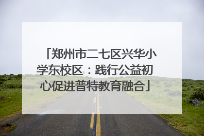 郑州市二七区兴华小学东校区：践行公益初心促进普特教育融合