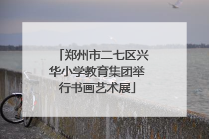 郑州市二七区兴华小学教育集团举行书画艺术展
