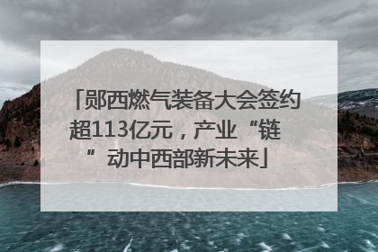 郧西燃气装备大会签约超113亿元，产业“链”动中西部新未来