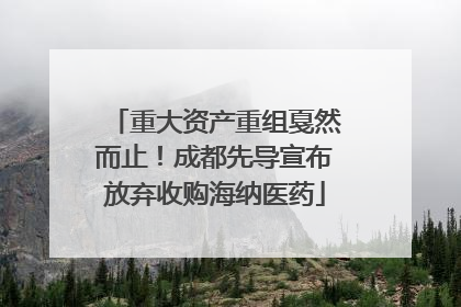 重大资产重组戛然而止！成都先导宣布放弃收购海纳医药