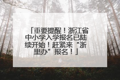 重要提醒！浙江省中小学入学报名已陆续开始！赶紧来“浙里办”报名！