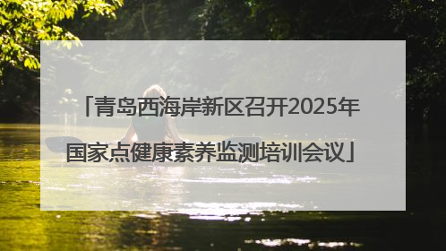 青岛西海岸新区召开2025年国家点健康素养监测培训会议