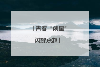 青春“创星” 闪耀燕赵