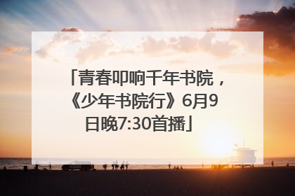 青春叩响千年书院，《少年书院行》6月9日晚7:30首播