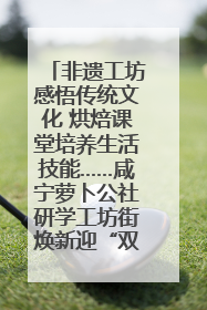 非遗工坊感悟传统文化 烘焙课堂培养生活技能……咸宁萝卜公社研学工坊街焕新迎“双节”