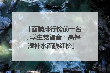 面膜排行榜前十名，学生党福音：高保湿补水面膜红榜
